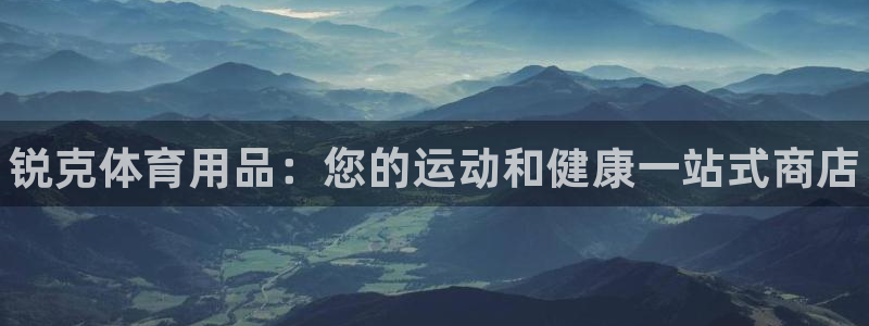 欧陆娱乐官网注册中心:锐克体育用品:您的运动和健康一站式商店